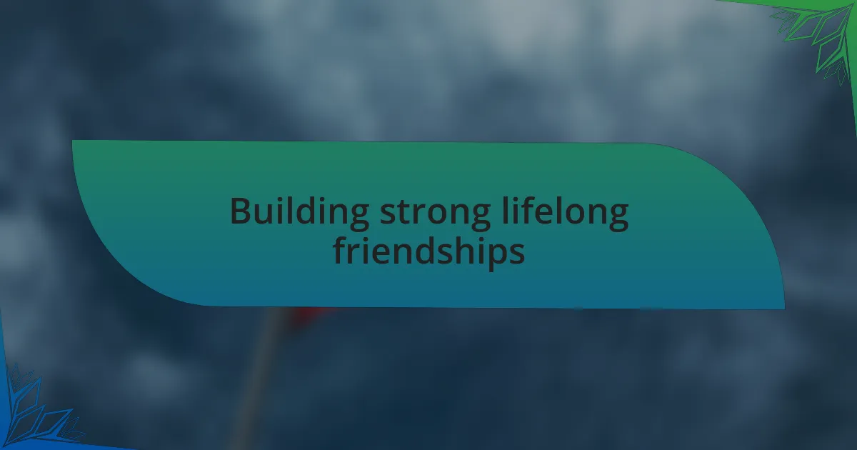 Building strong lifelong friendships