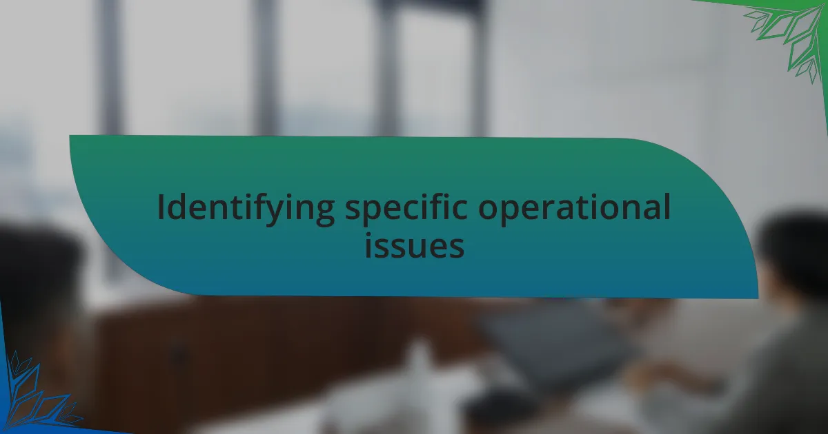 Identifying specific operational issues