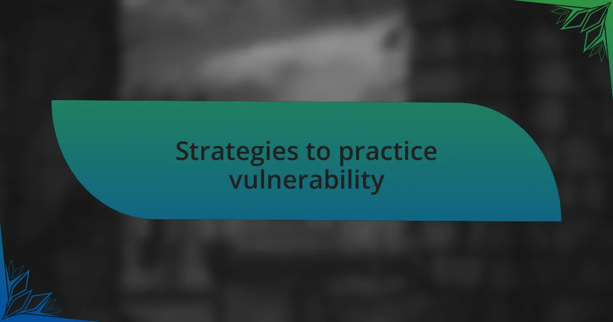 Strategies to practice vulnerability