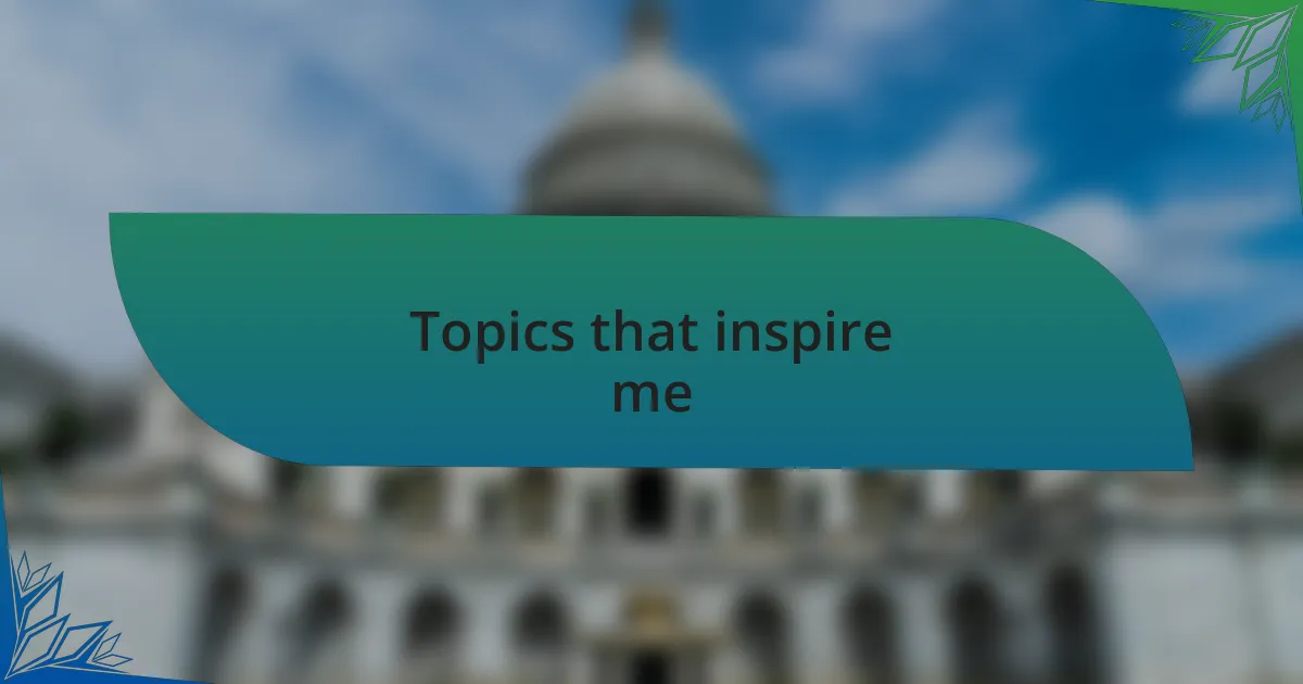 Topics that inspire me