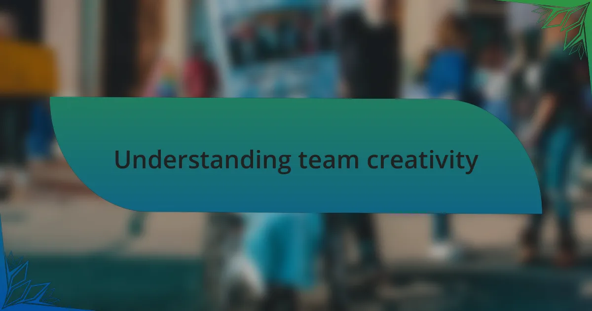 Understanding team creativity